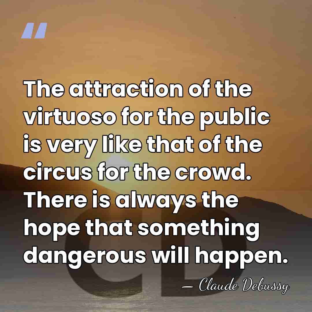 The attraction of the virtuoso for the public is very like that&hellip; - Claude Debussy