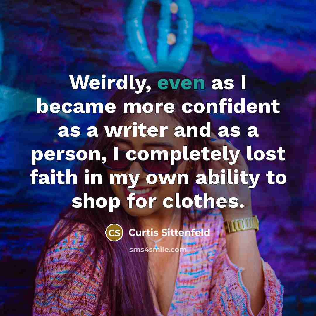 “Weirdly, even as I became more confident as a writer…” quote by Curtis Sittenfeld
