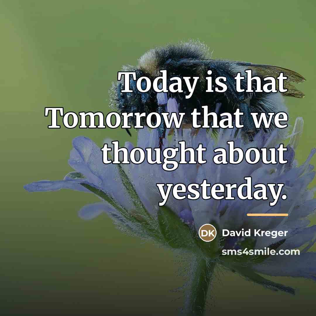“Today is that Tomorrow that we thought about yesterday.…” quote by David Kreger