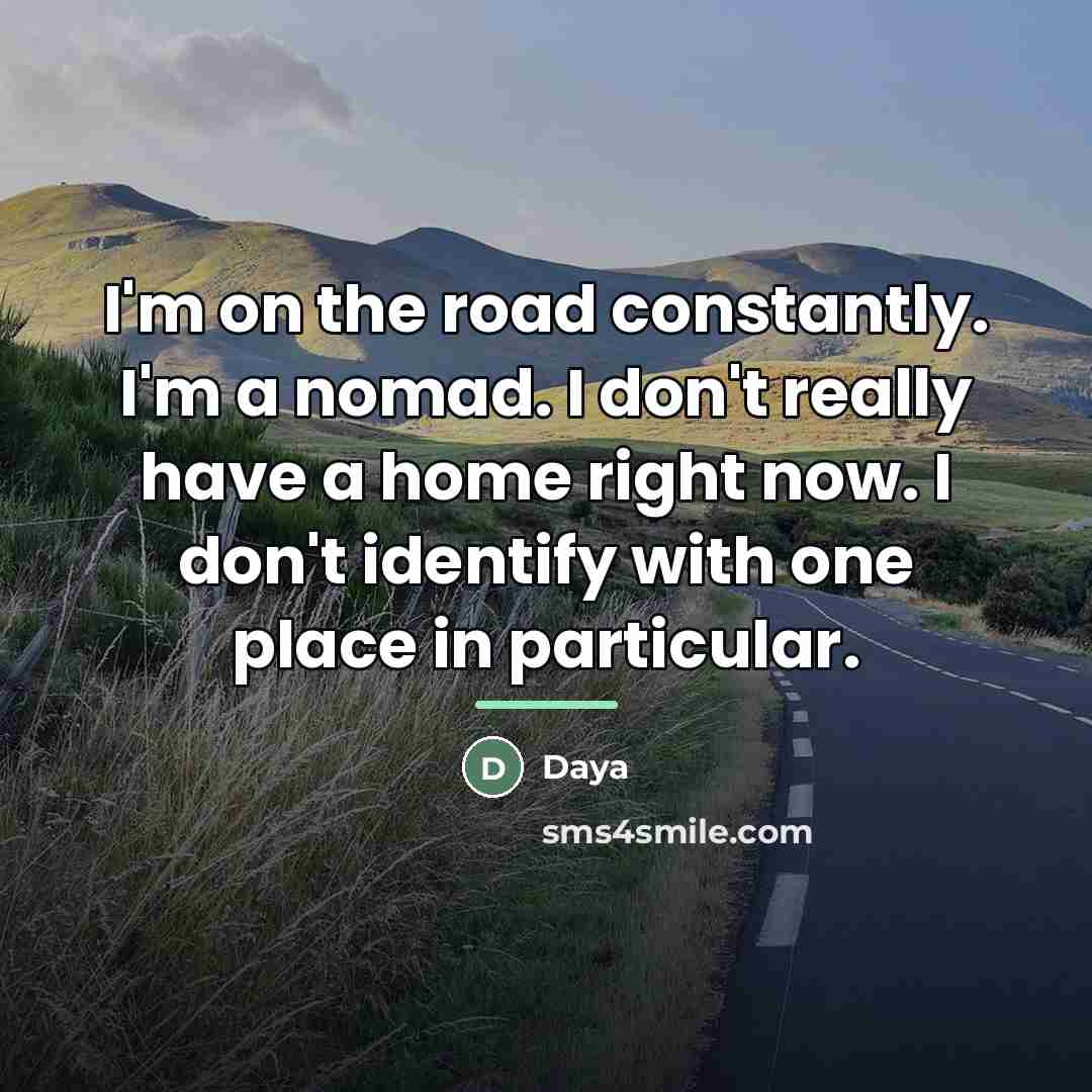 “I'm on the road constantly. I'm a nomad. I don't…” quote by Daya