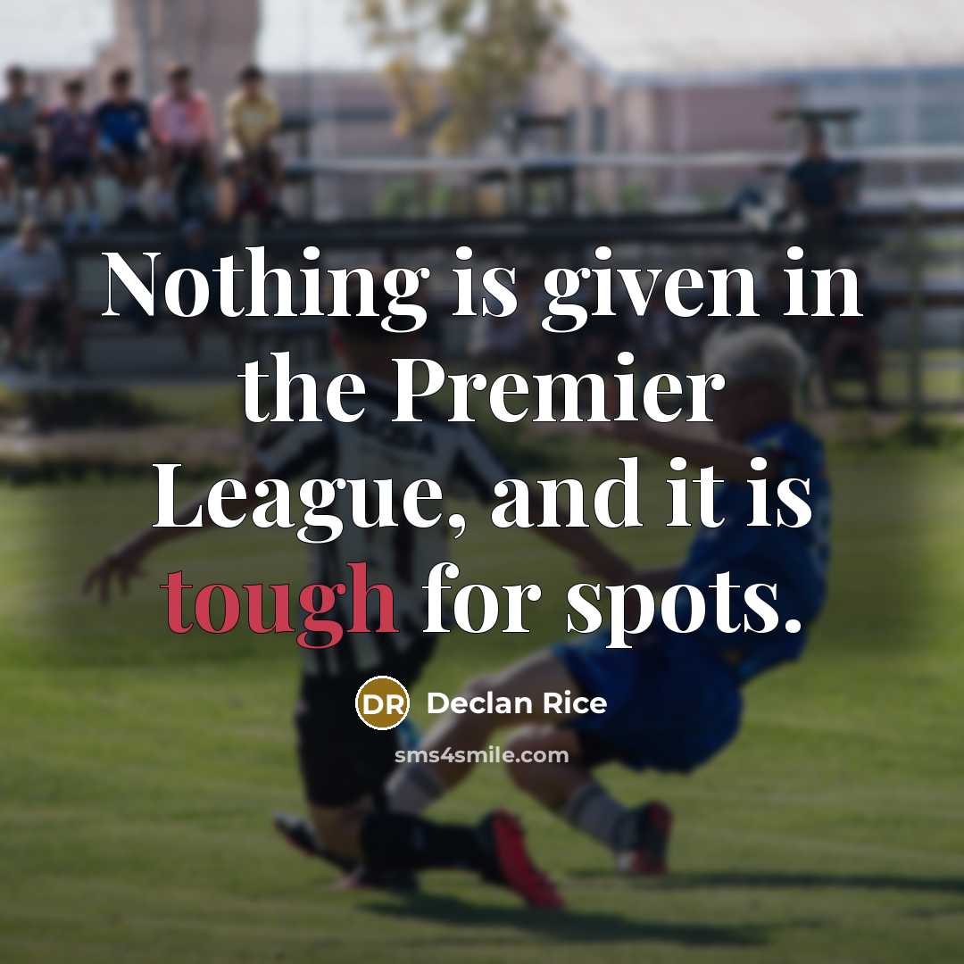 “Nothing is given in the Premier League, and it is tough for spots.” quote by Declan Rice