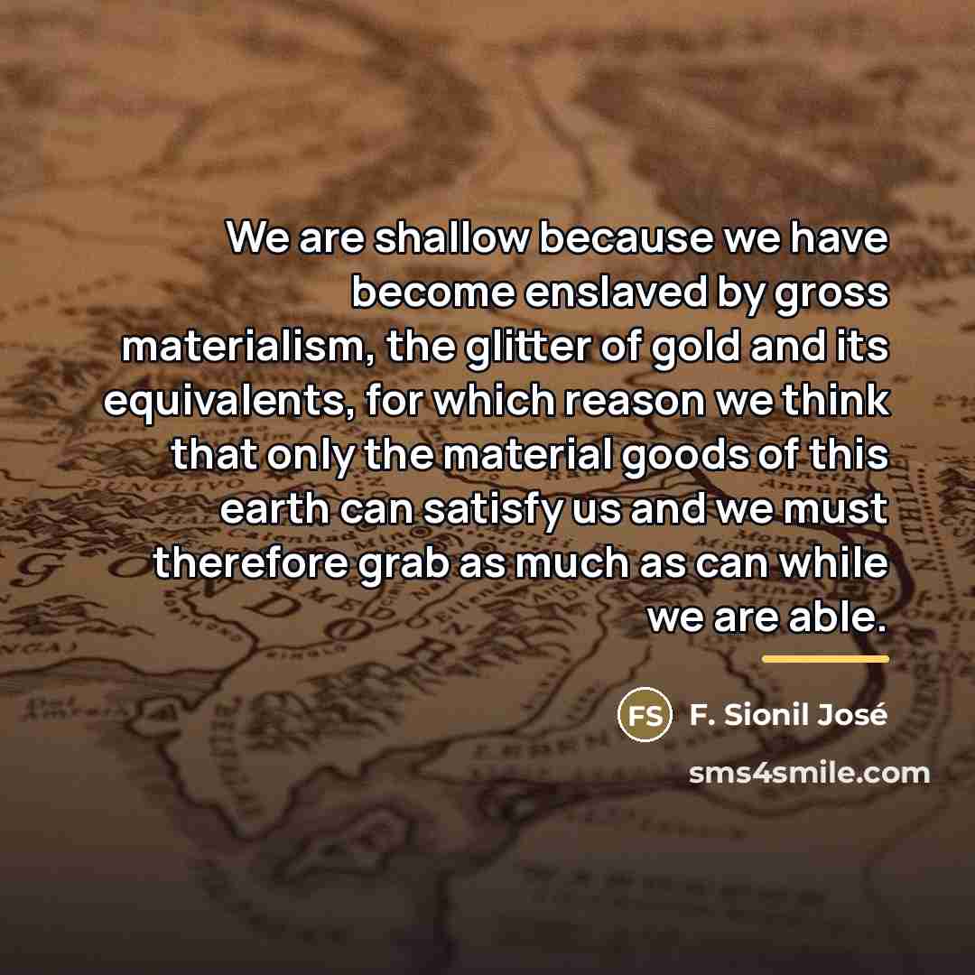 “We are shallow because we have become enslaved by gross…” quote by F. Sionil Jose