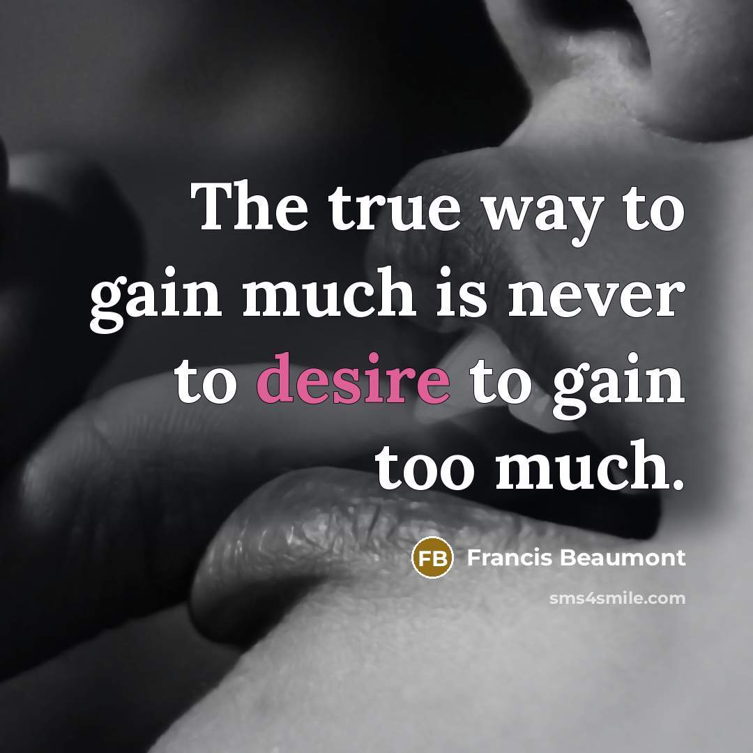 “The true way to gain much is never to desire…” quote by Francis Beaumont