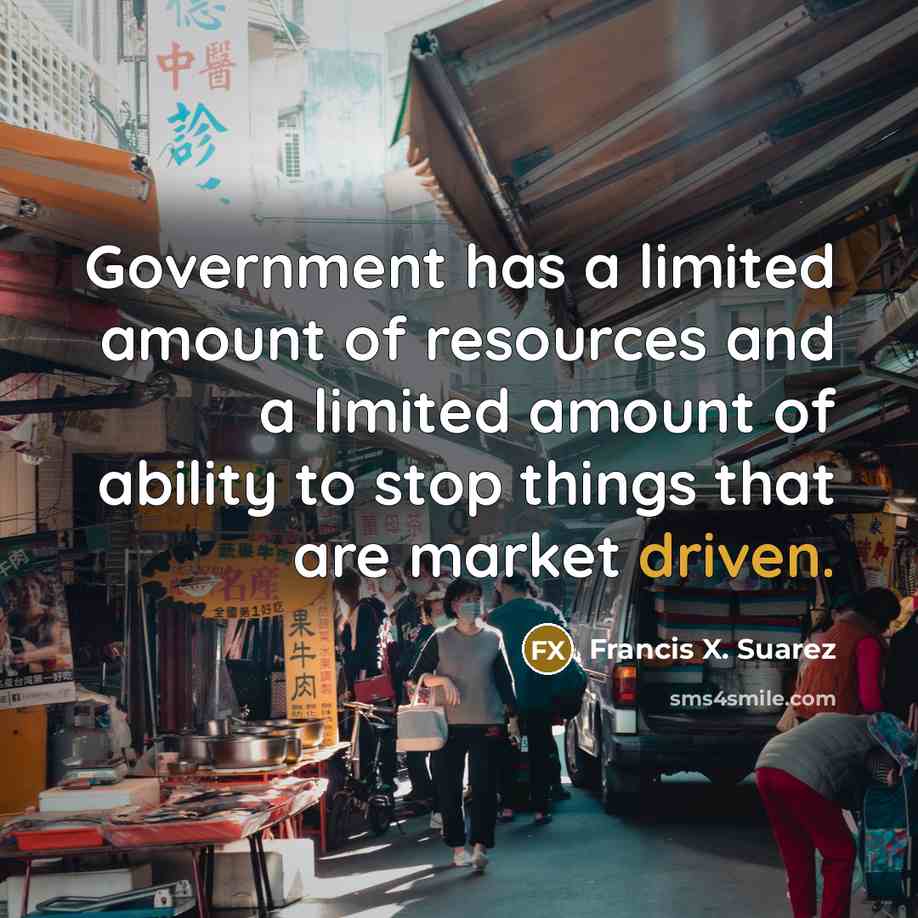 “Government has a limited amount of resources and a limited…” quote by Francis X. Suarez