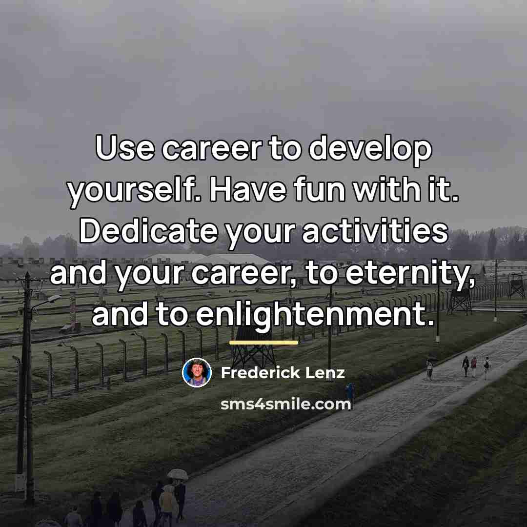 “Use career to develop yourself. Have fun with it. Dedicate…” quote by Frederick Lenz
