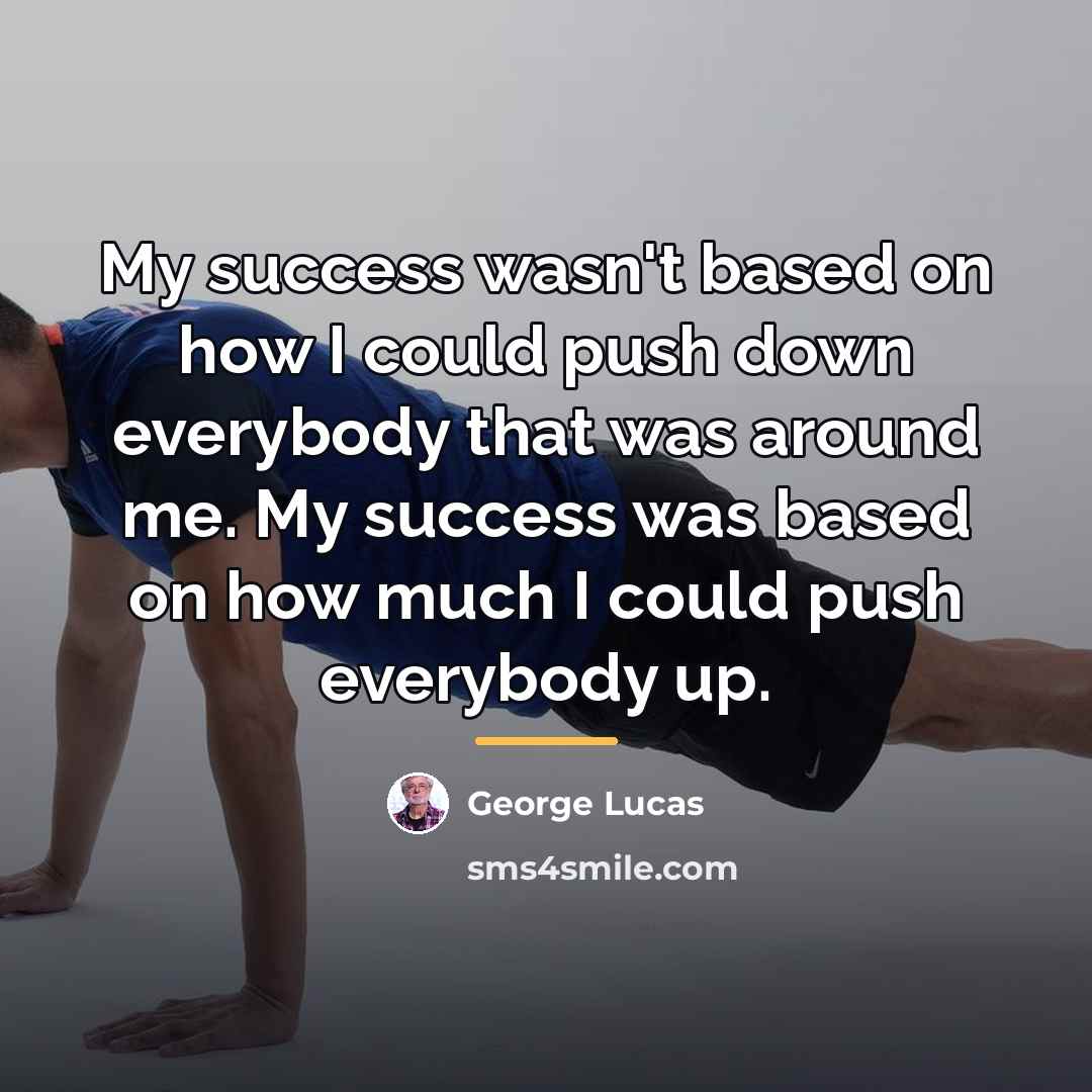 “My success wasn't based on how I could push down…” quote by George Lucas