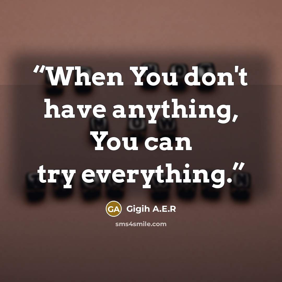 “When You don't have anything, You can try everything.” quote by Gigih A.E.R