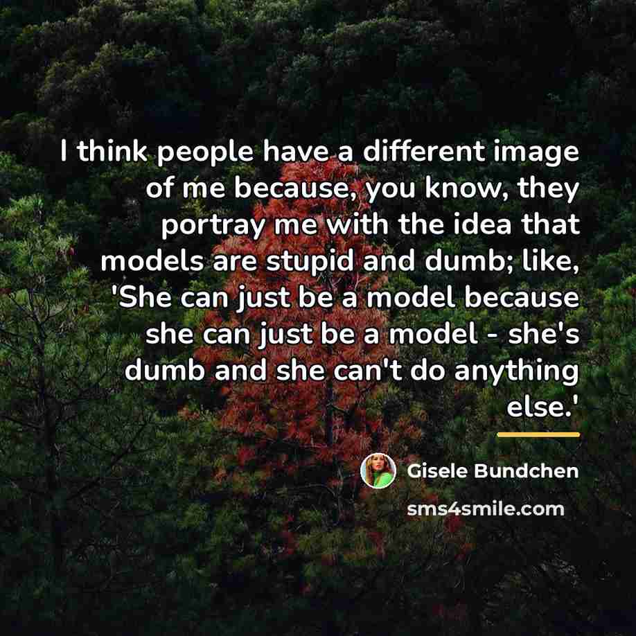 “I think people have a different image of me because,…” quote by Gisele Bundchen