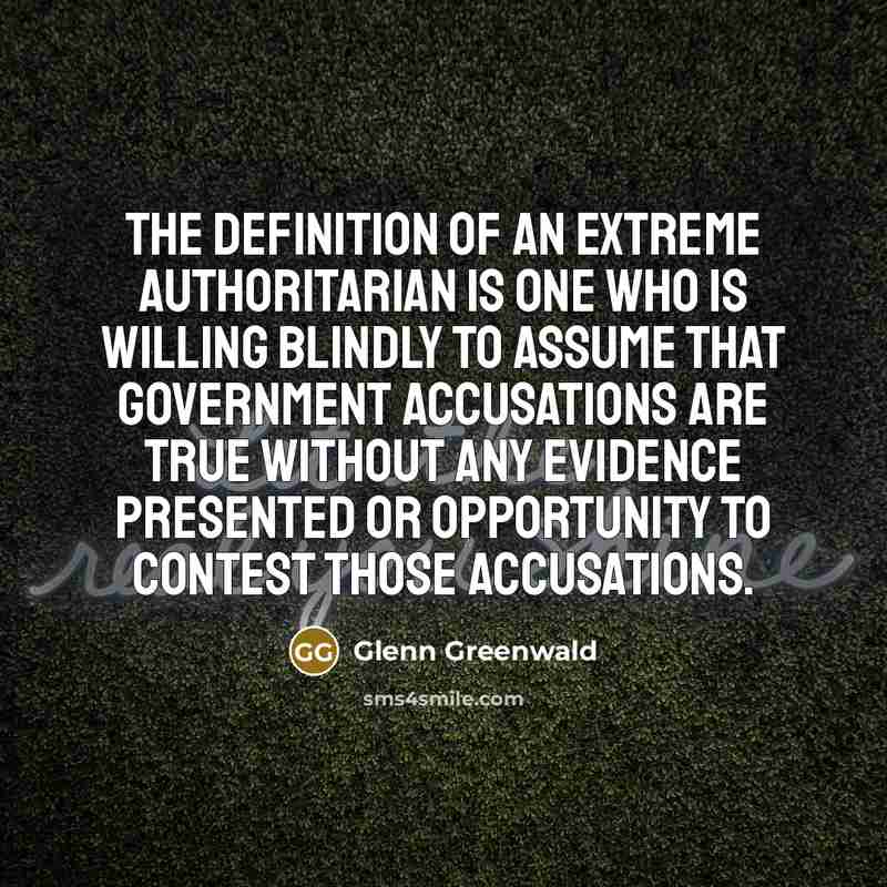 “The definition of an extreme authoritarian is one who is…” quote by Glenn Greenwald