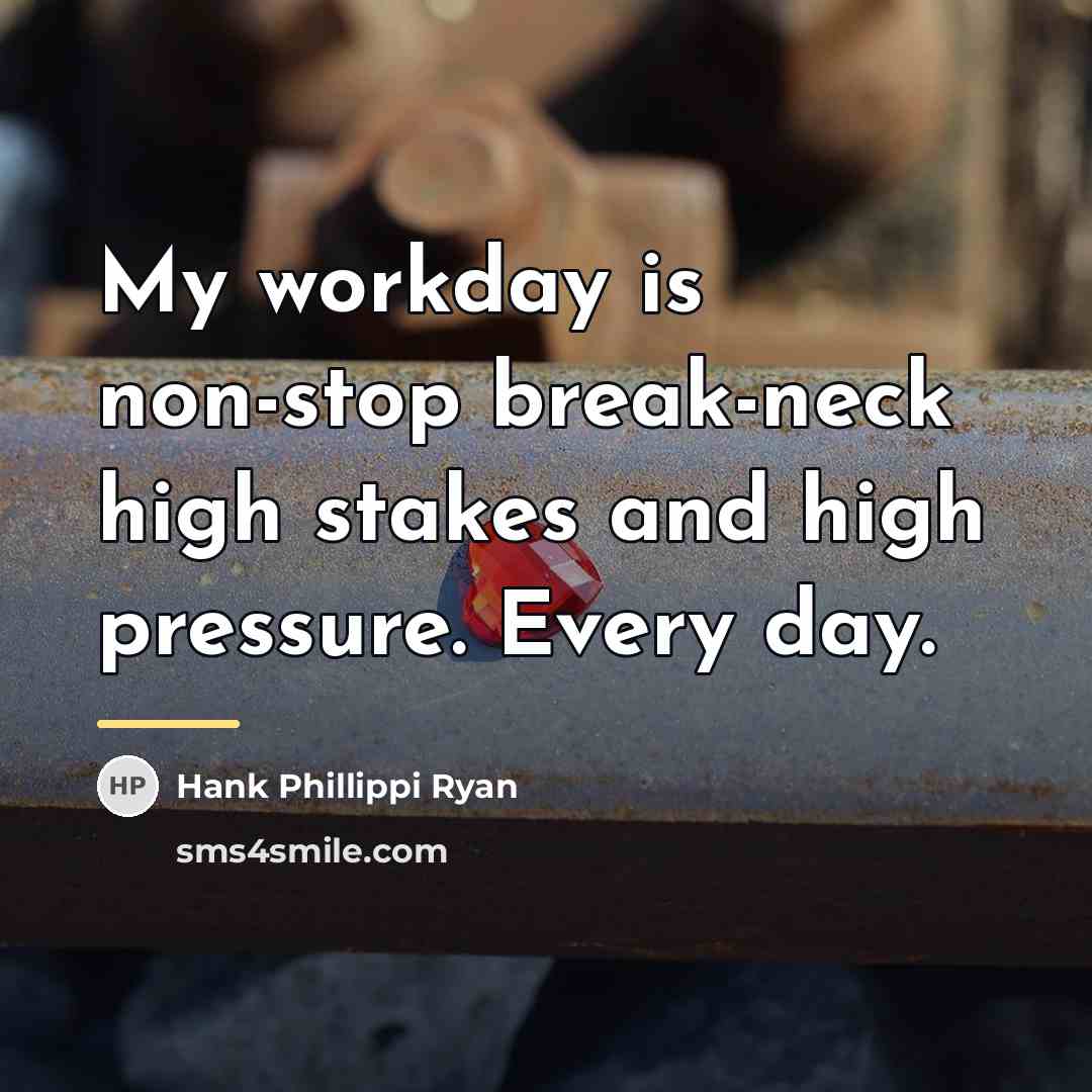 “My workday is non-stop break-neck high stakes and high pressure.…” quote by Hank Phillippi Ryan