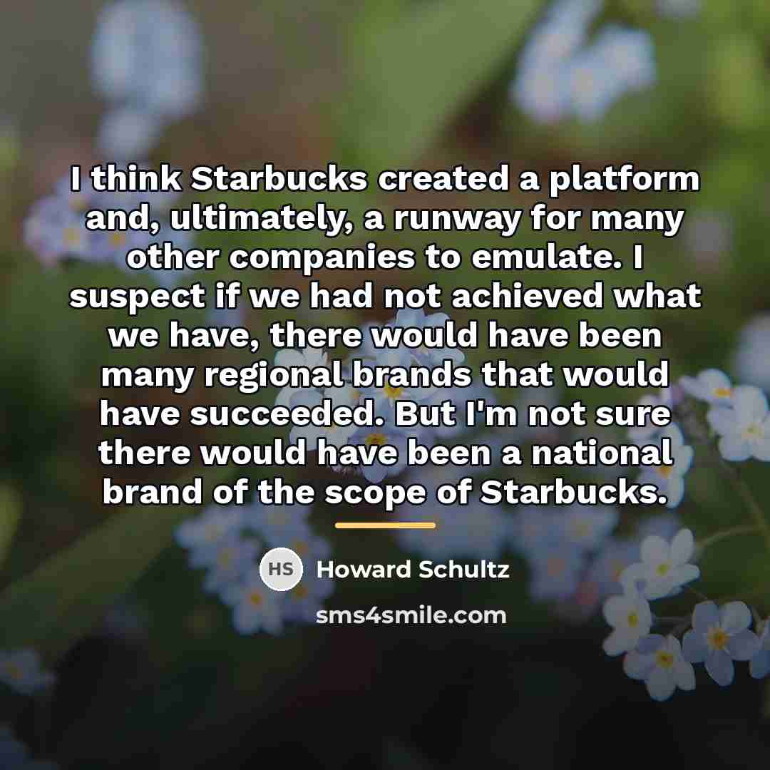 “I think Starbucks created a platform and, ultimately, a runway…” quote by Howard Schultz