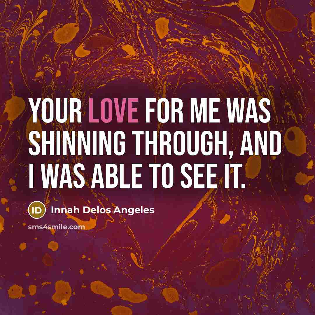 “Your love for me was shinning through, and I was…” quote by Innah Delos Angeles