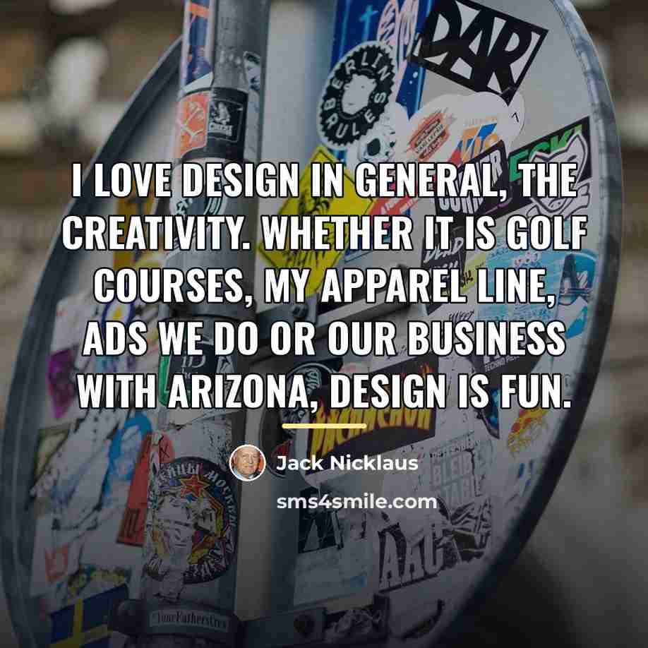 “I love design in general, the creativity. Whether it is…” quote by Jack Nicklaus