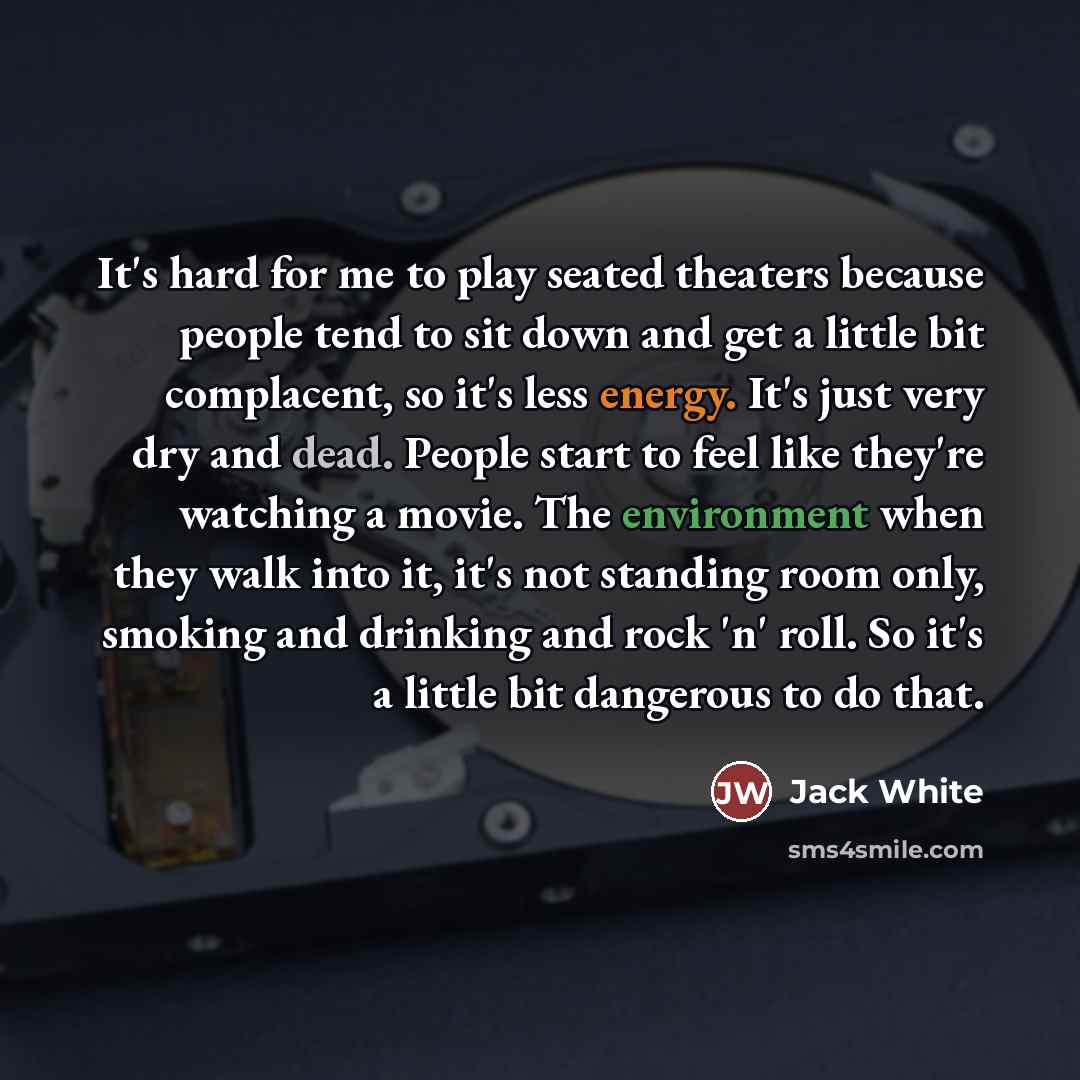 “It's hard for me to play seated theaters because people…” quote by Jack White