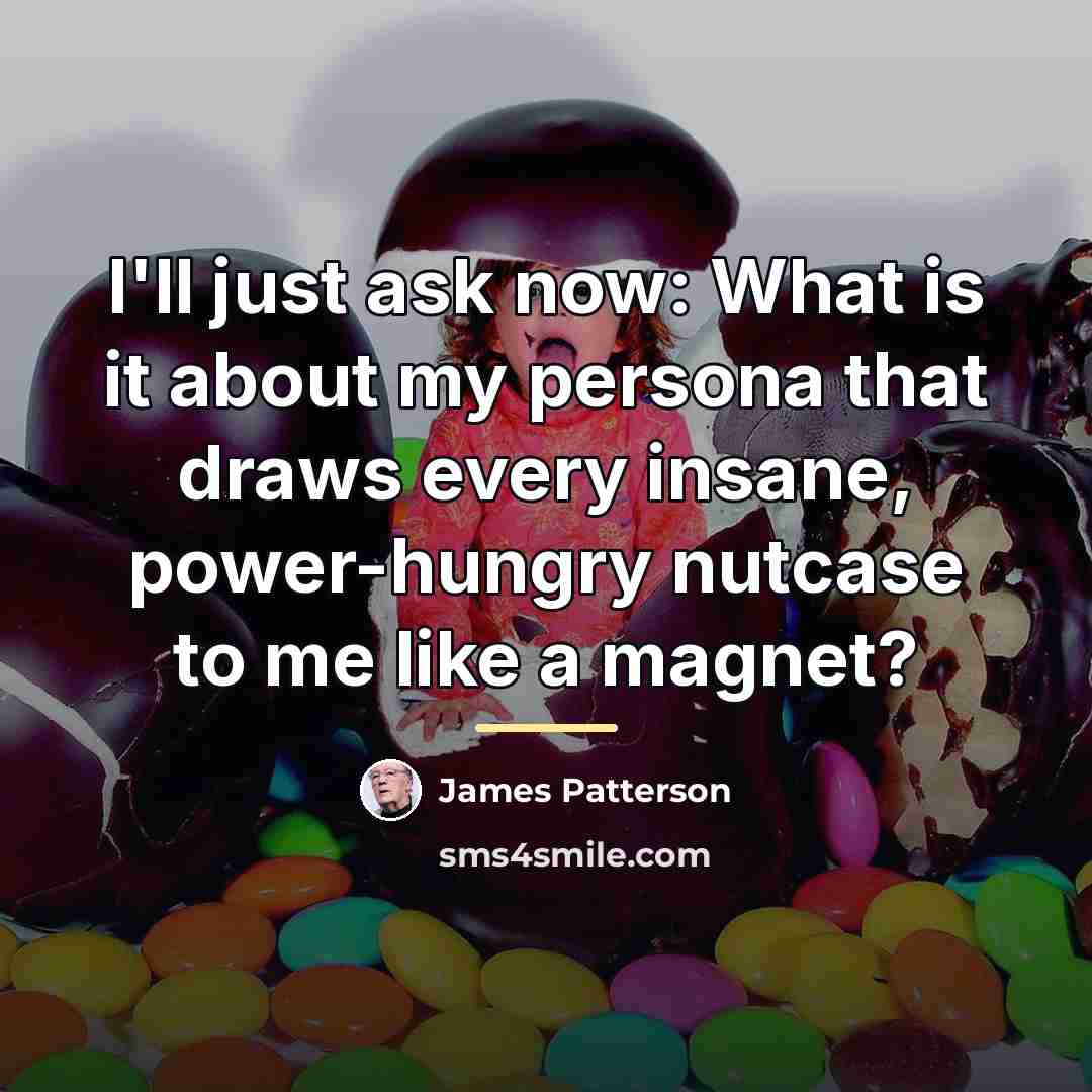 “I'll just ask now: What is it about my persona…” quote by James Patterson