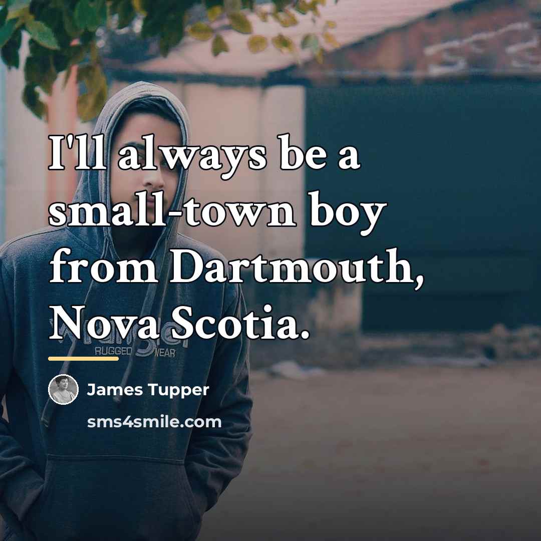 “I'll always be a small-town boy from Dartmouth, Nova Scotia.…” quote by James Tupper