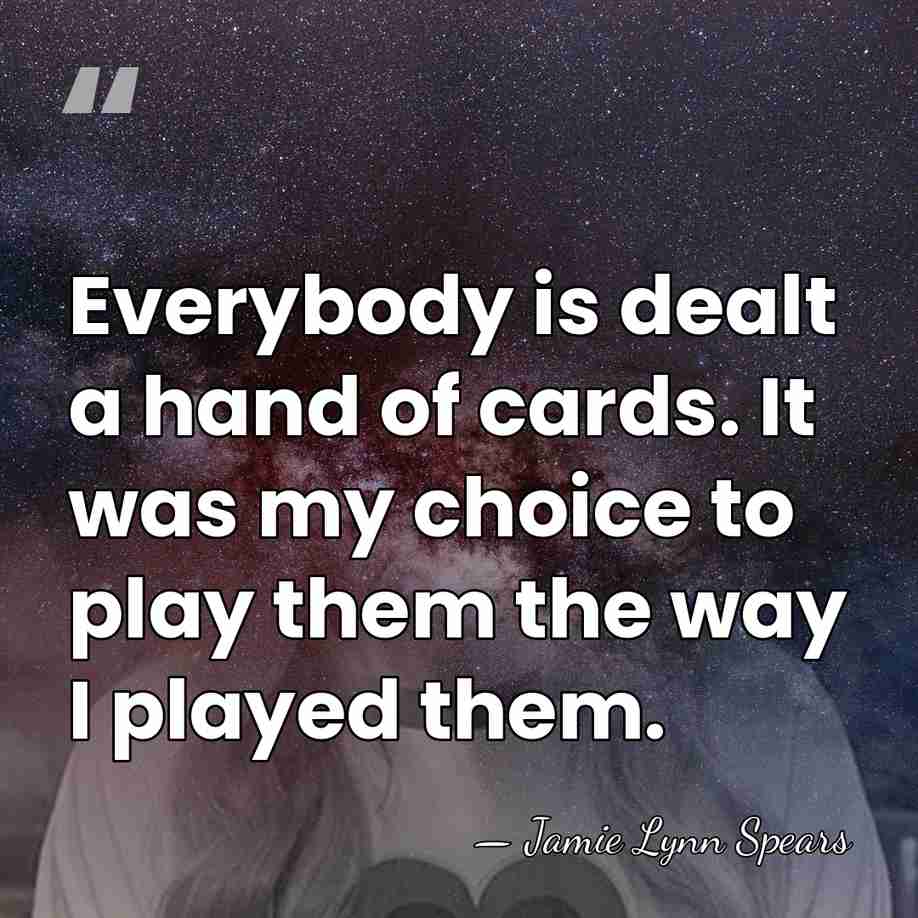 Everybody is dealt a hand of cards. It was my choice to&hellip; - Jamie Lynn Spears