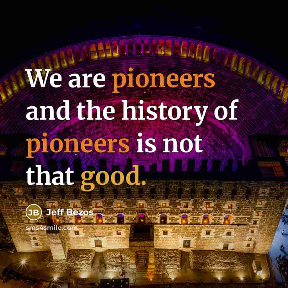 “We are pioneers and the history of pioneers is not that good.” quote by Jeff Bezos