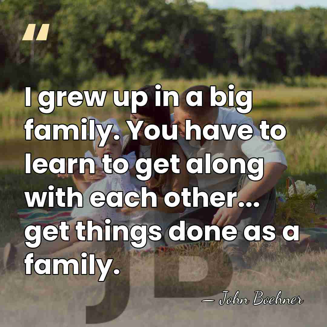 I grew up in a big family. You have to learn to&hellip; - John Boehner