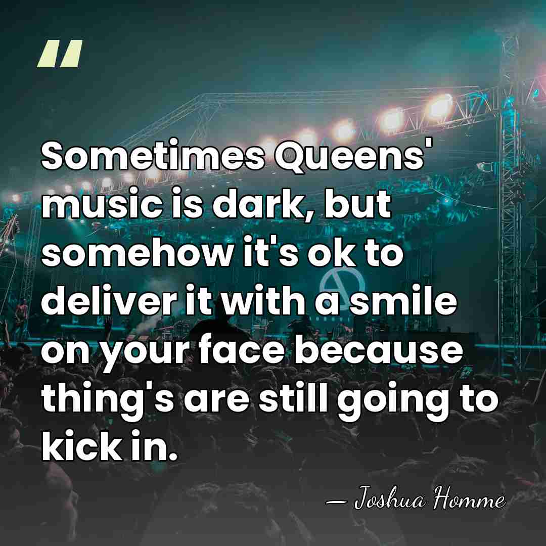 Sometimes Queens' music is dark, but somehow it's ok to deliver it&hellip; - Joshua Homme