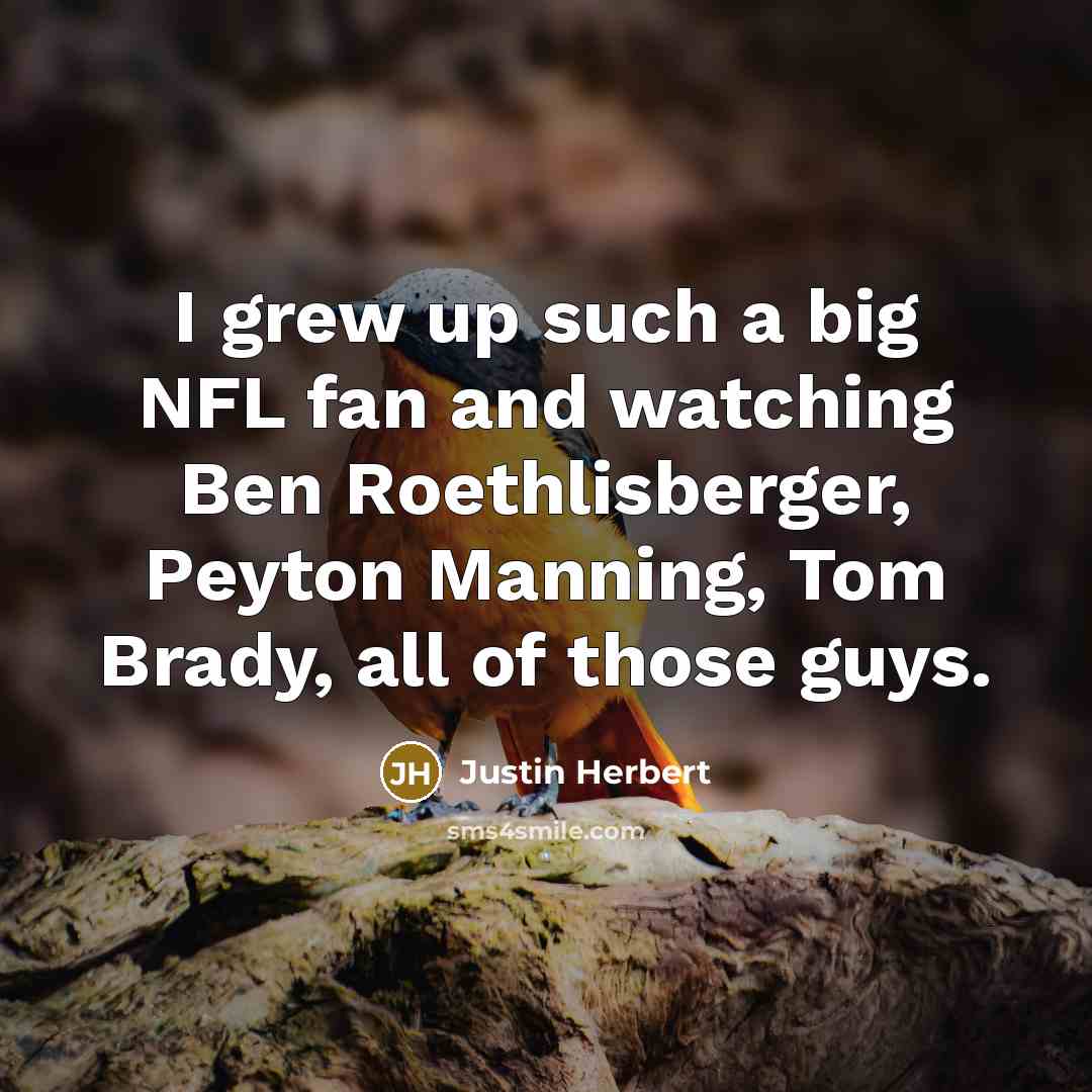 “I grew up such a big NFL fan and watching Ben Roethlisberger, Peyton Manning, Tom Brady, all of those guys.” quote by Justin Herbert