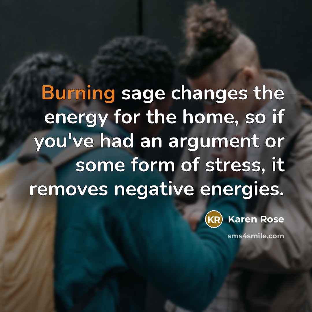 “Burning sage changes the energy for the home, so if…” quote by Karen Rose