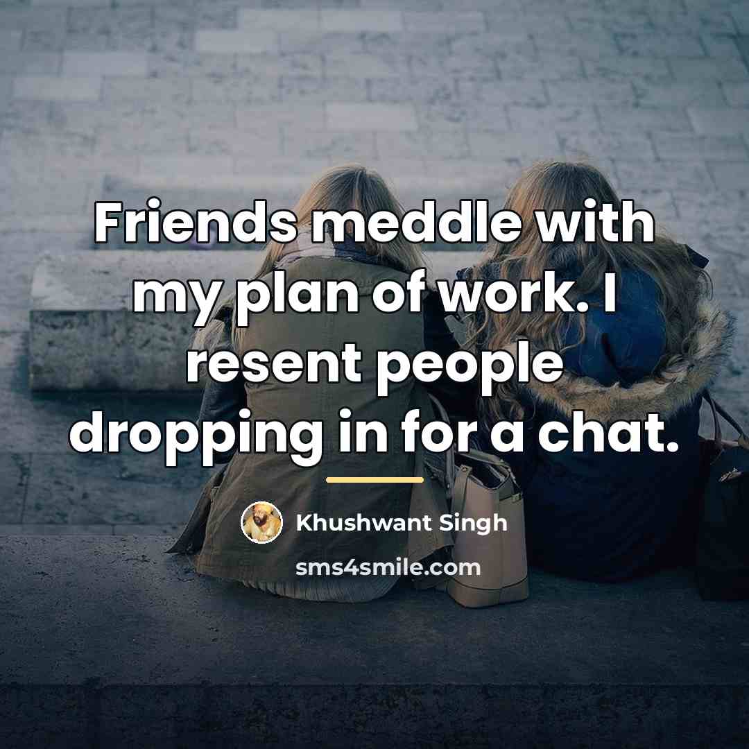 “Friends meddle with my plan of work. I resent people…” quote by Khushwant Singh