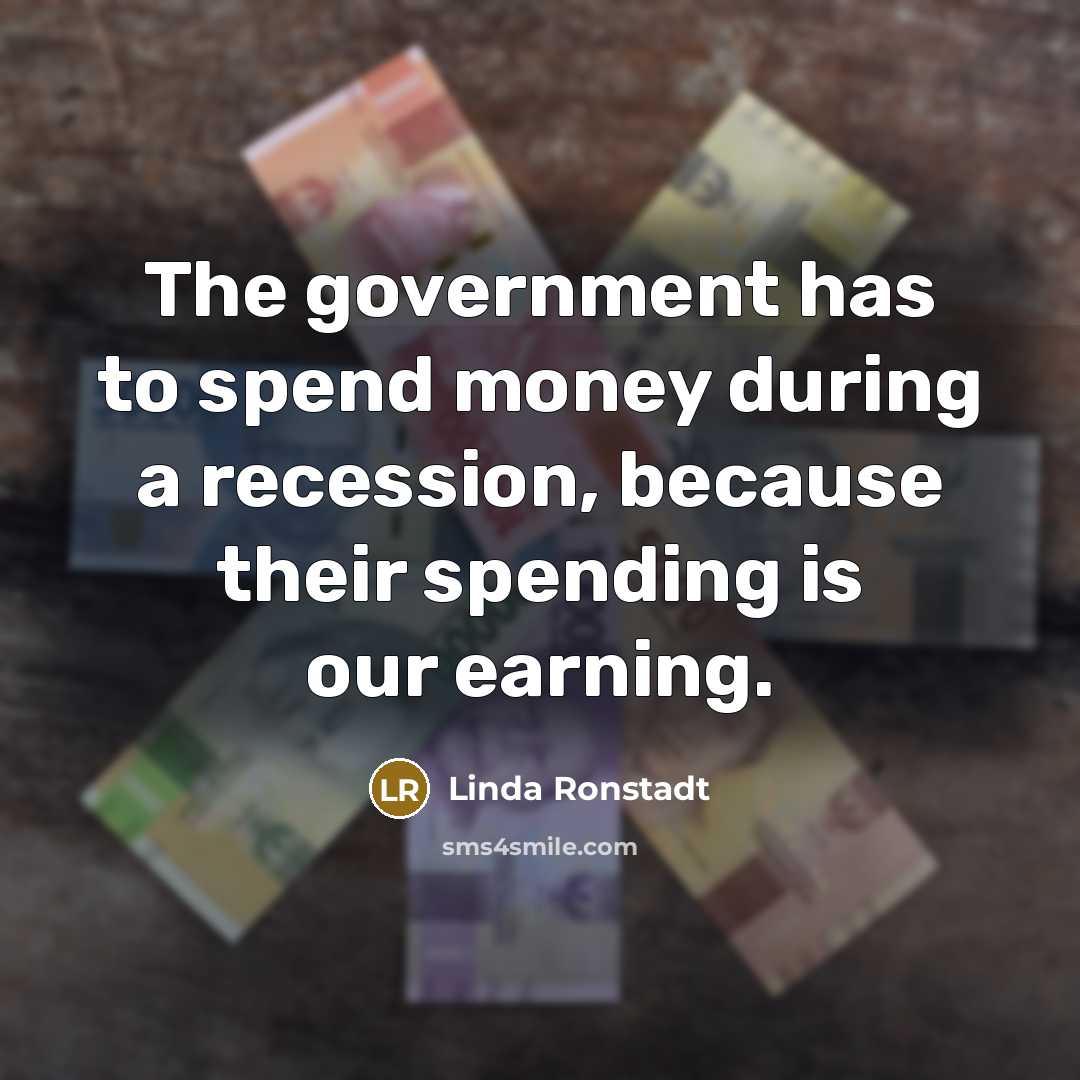 “The government has to spend money during a recession, because…” quote by Linda Ronstadt
