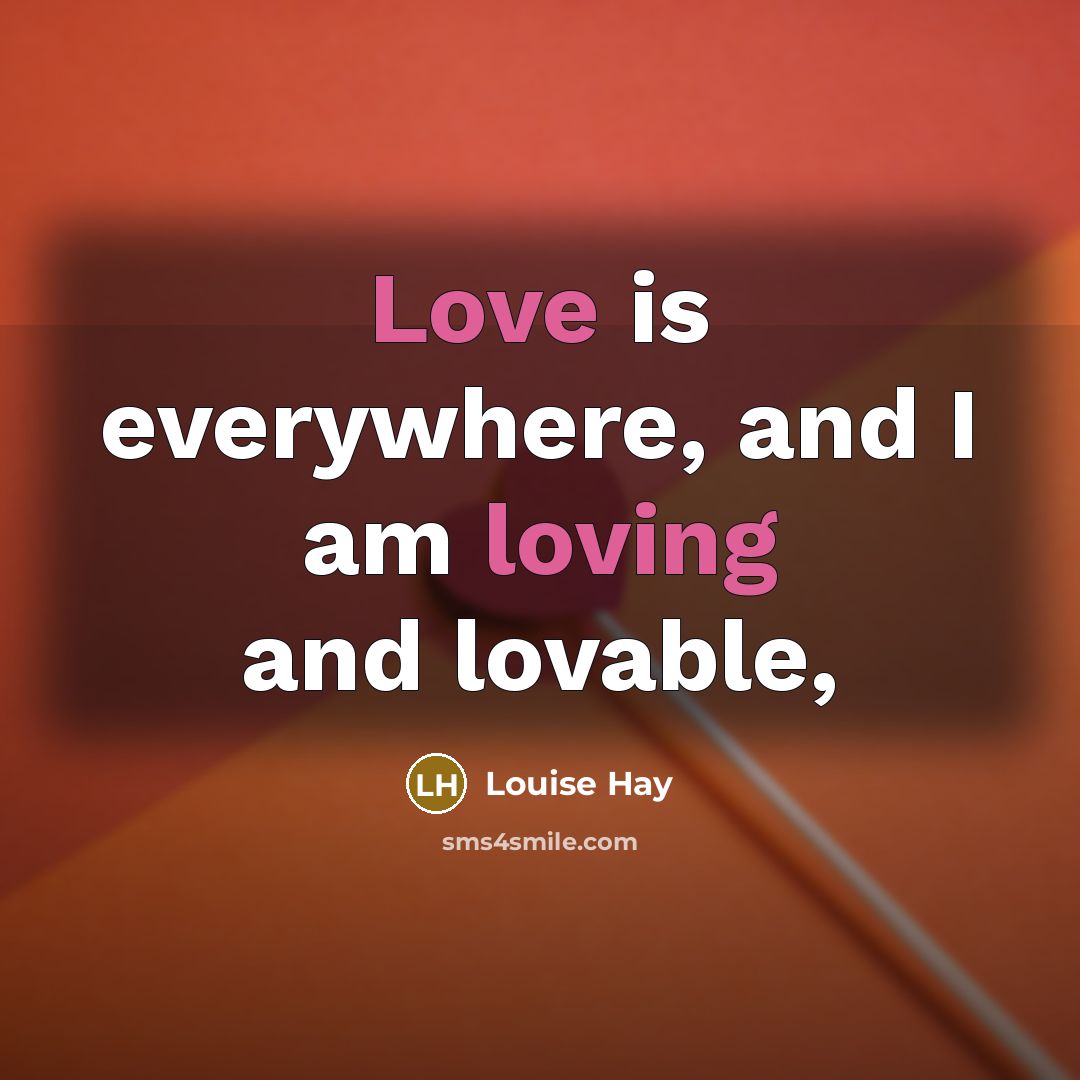 “Love is everywhere, and I am loving and lovable,…” quote by Louise Hay