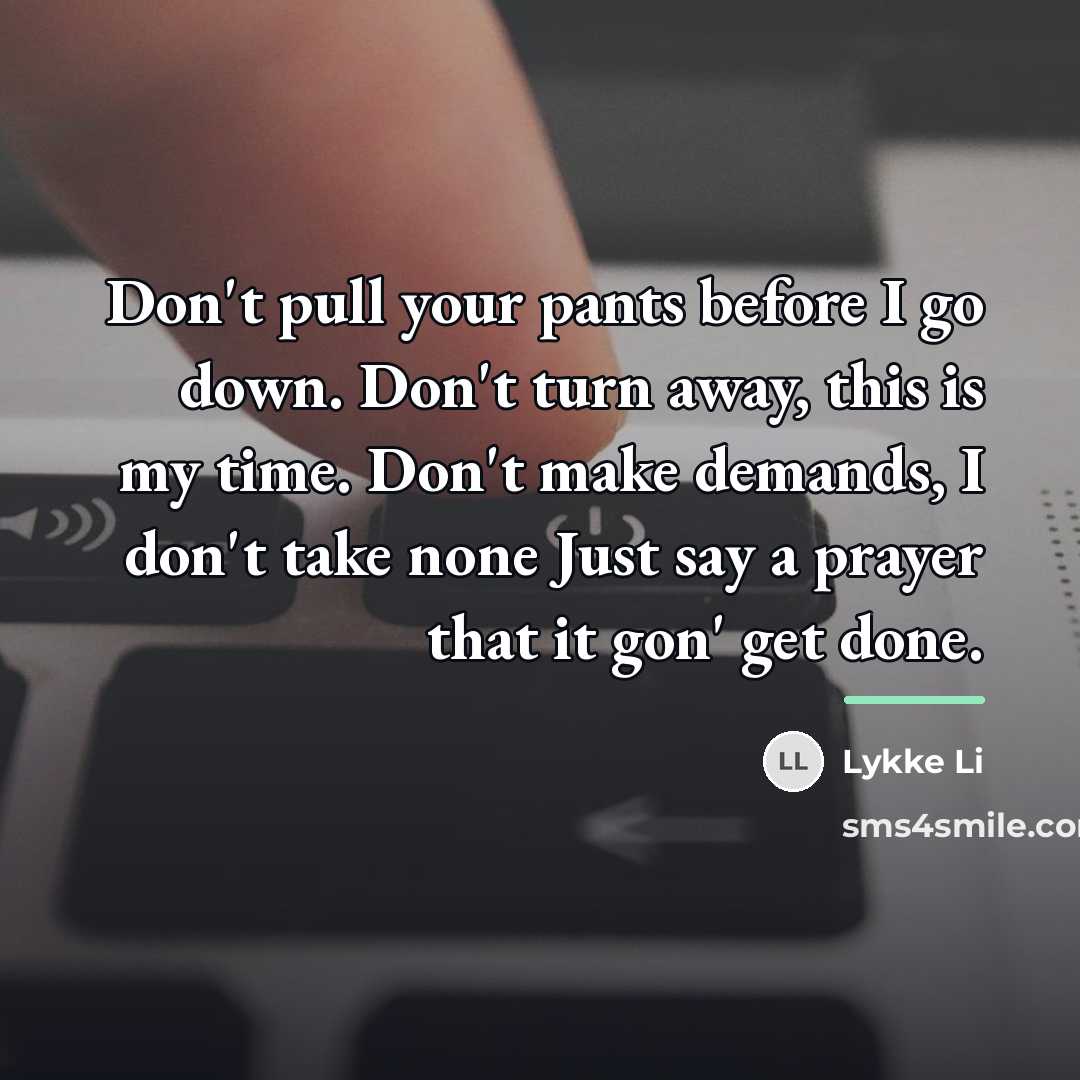“Don't pull your pants before I go down. Don't turn…” quote by Lykke Li