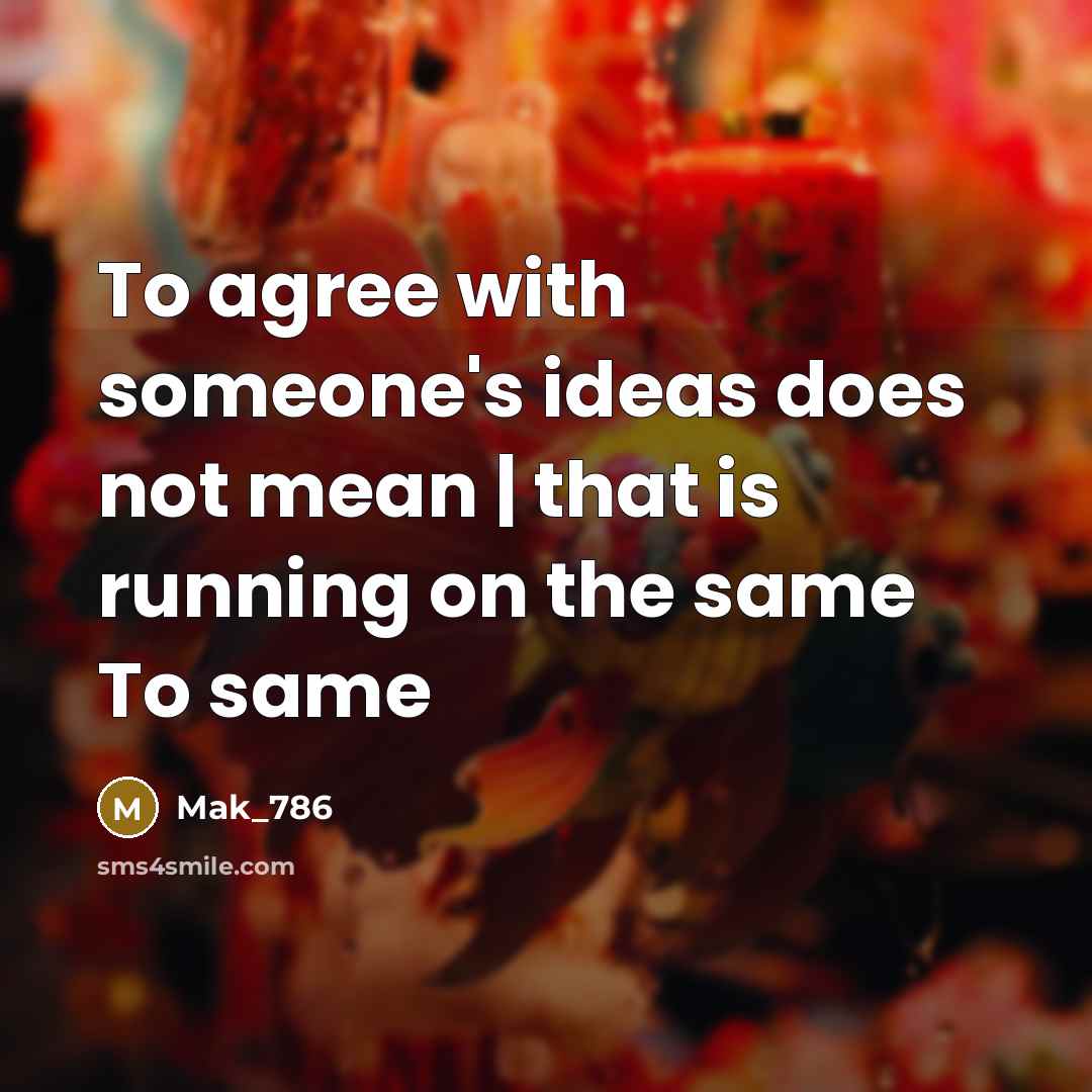“To agree with someone's ideas does not mean | that…” quote by Mak_786