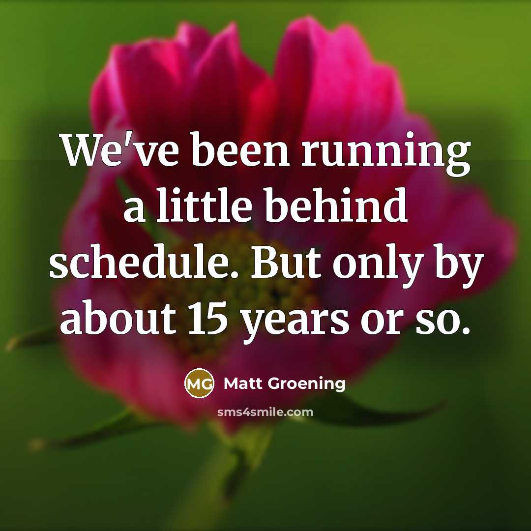 “We've been running a little behind schedule. But only by…” quote by Matt Groening