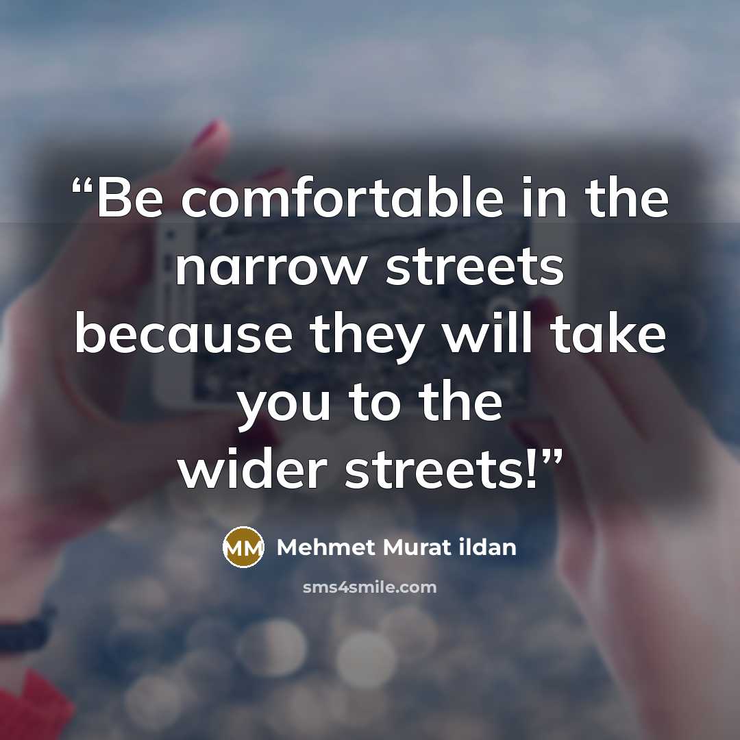 “Be comfortable in the narrow streets because they will take you to the wider streets!” quote by Mehmet Murat ildan