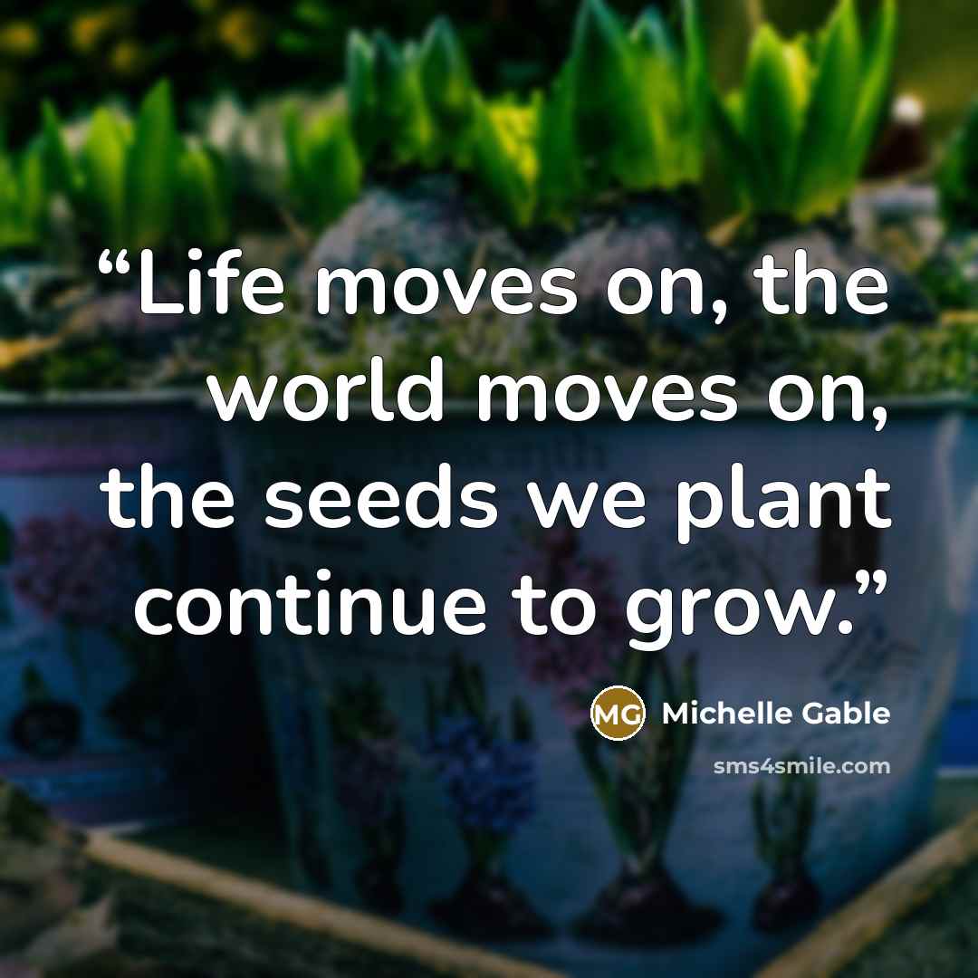 “Life moves on, the world moves on, the seeds we plant continue to grow.” quote by Michelle Gable