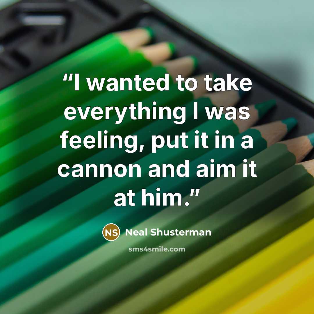 “I wanted to take everything I was feeling, put it in a cannon and aim it at him.” quote by Neal Shusterman