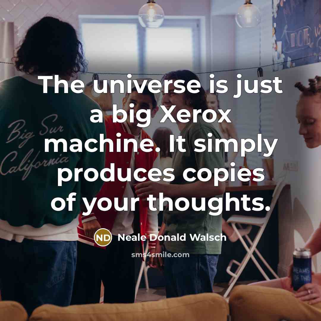 “The universe is just a big Xerox machine. It simply…” quote by Neale Donald Walsch