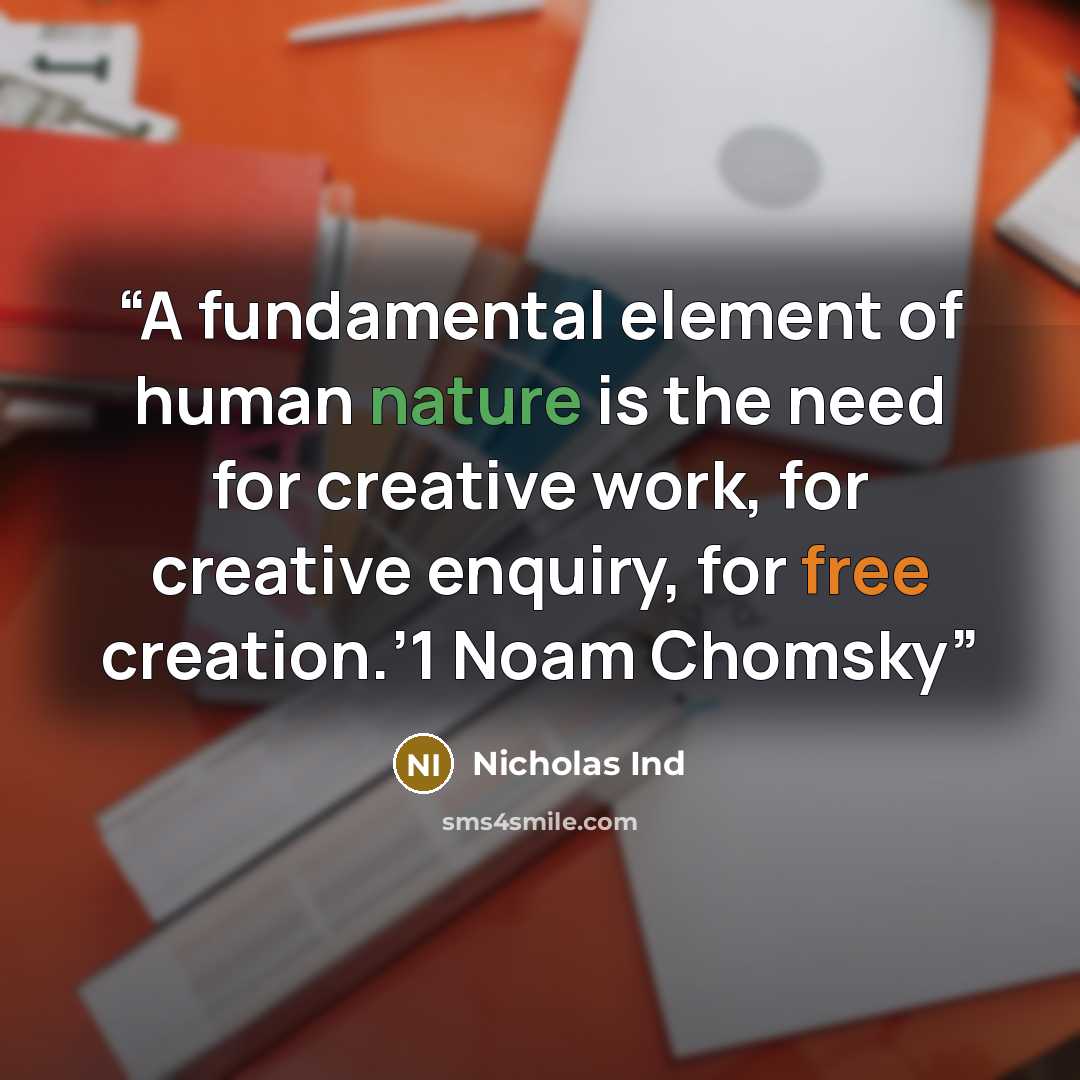 “A fundamental element of human nature is the need for creative work, for creative enquiry, for free creation.’1 Noam Chomsky” quote by Nicholas Ind