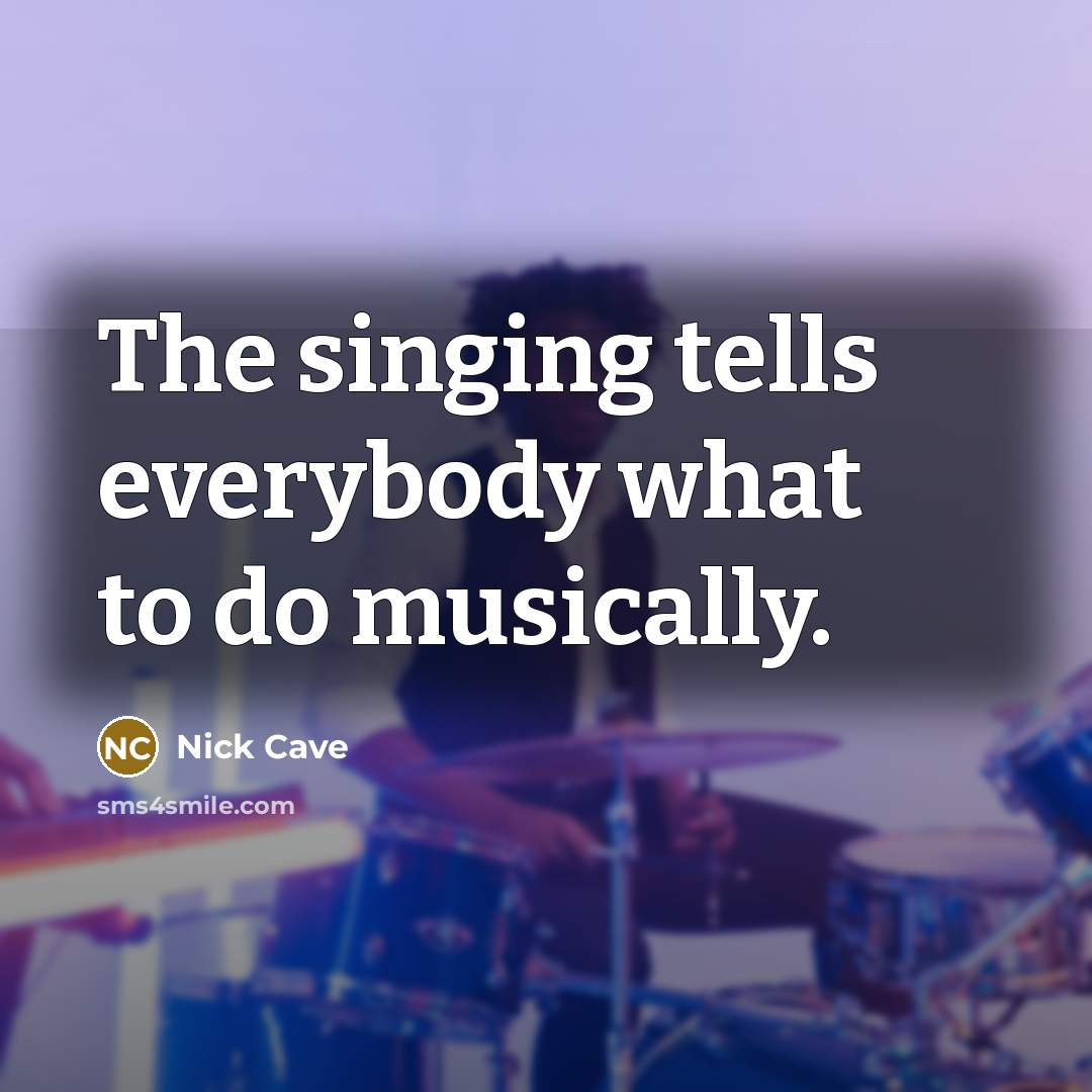 “The singing tells everybody what to do musically.…” quote by Nick Cave