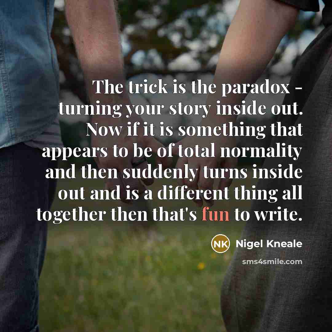 “The trick is the paradox - turning your story inside…” quote by Nigel Kneale