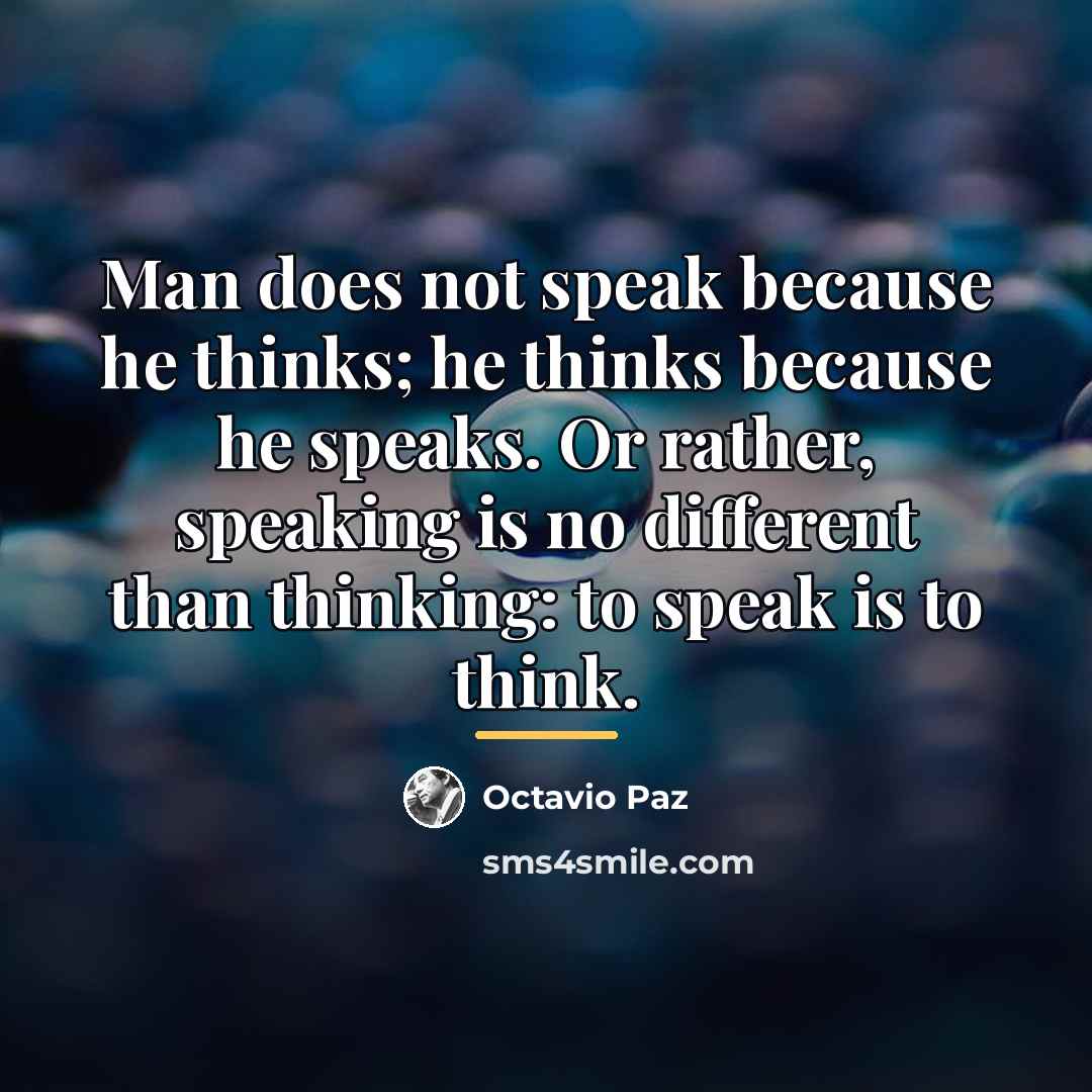 “Man does not speak because he thinks; he thinks because…” quote by Octavio Paz