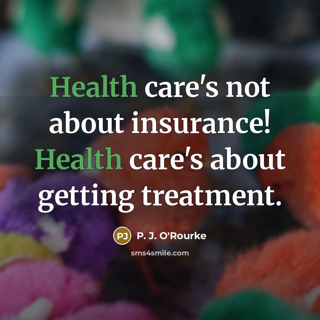 “Health care's not about insurance! Health care's about getting treatment.…” quote by P. J. O'Rourke