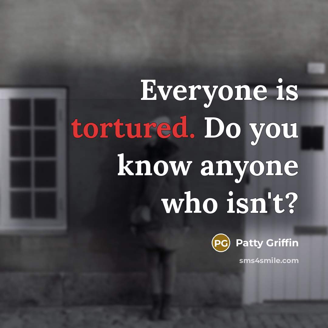 “Everyone is tortured. Do you know anyone who isn't?…” quote by Patty Griffin