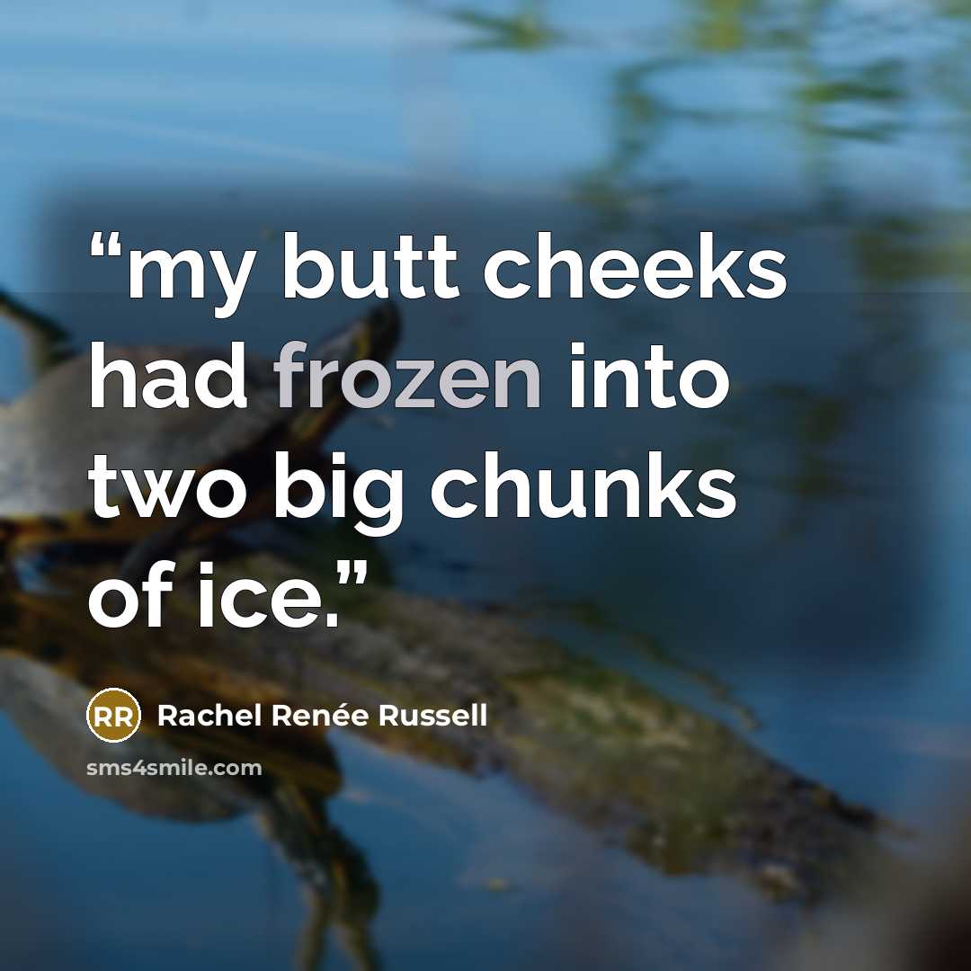 “my butt cheeks had frozen into two big chunks of ice.” quote by Rachel Renée Russell