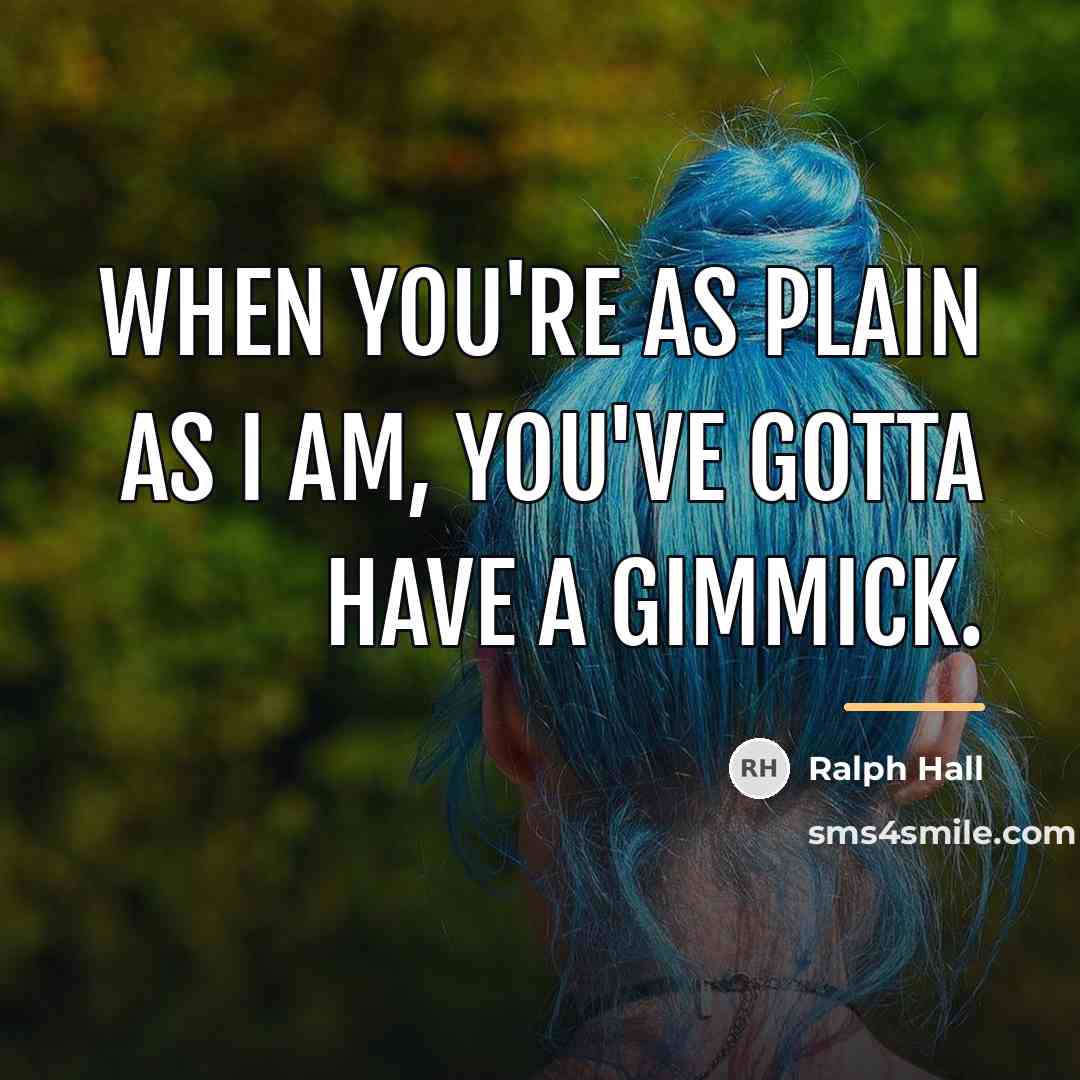 “When you're as plain as I am, you've gotta have…” quote by Ralph Hall