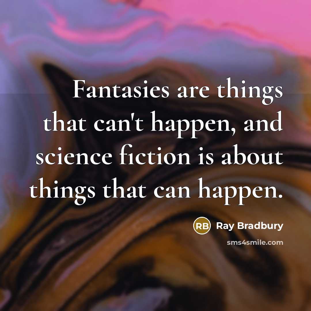 “Fantasies are things that can't happen, and science fiction is about things that can happen.” quote by Ray Bradbury