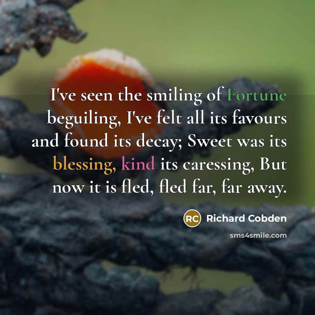 “I've seen the smiling of Fortune beguiling, I've felt all…” quote by Richard Cobden