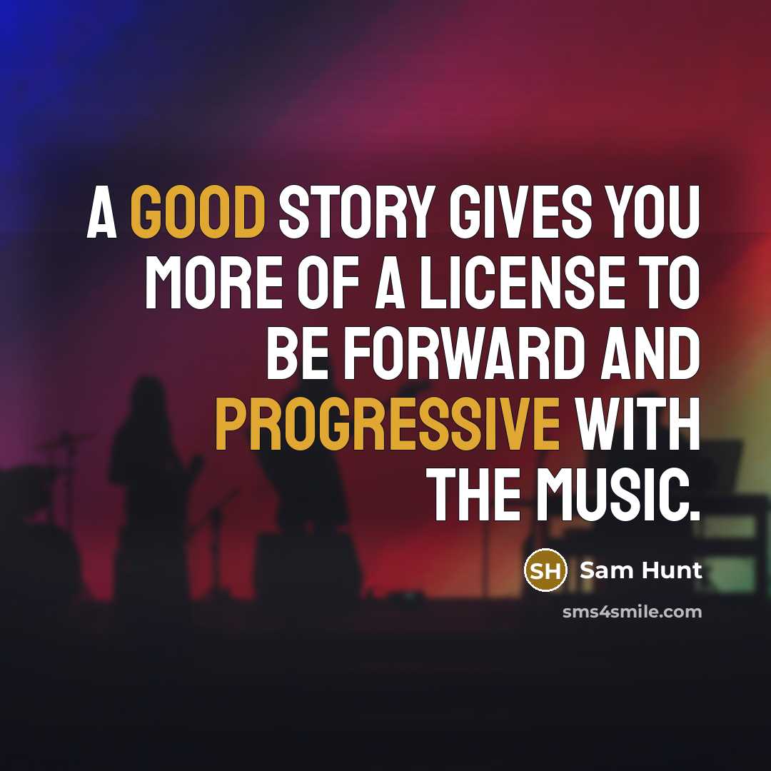 “A good story gives you more of a license to…” quote by Sam Hunt