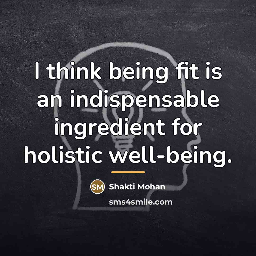“I think being fit is an indispensable ingredient for holistic…” quote by Shakti Mohan
