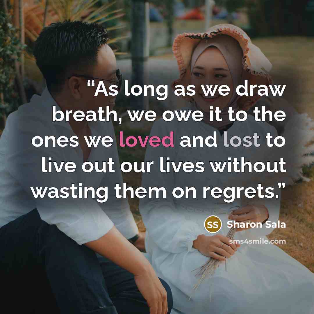 “As long as we draw breath, we owe it to the ones we loved and lost to live out our lives without wasting them on regrets.” quote by Sharon Sala