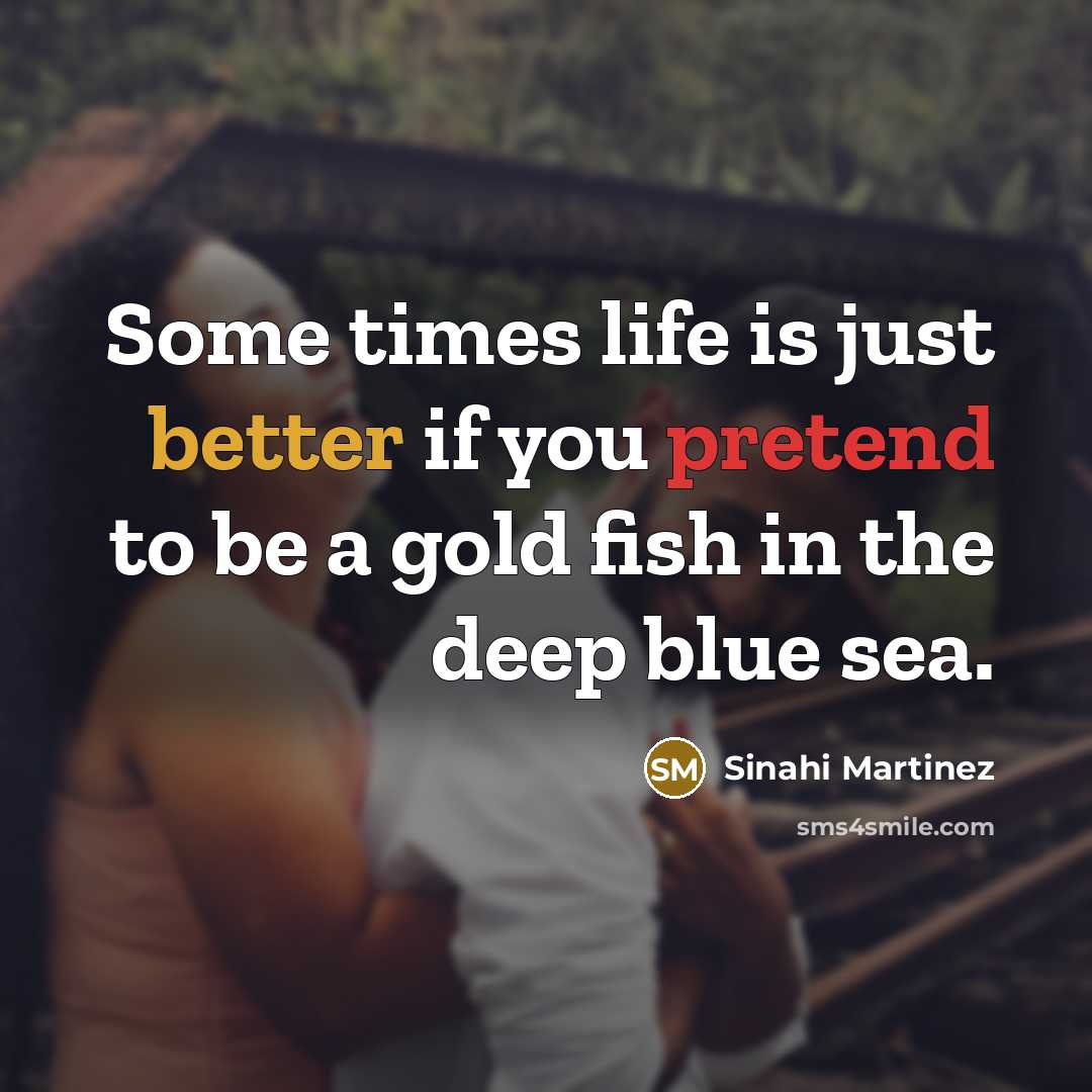 “Some times life is just better if you pretend to be a gold fish in the deep blue sea.” quote by Sinahi Martinez
